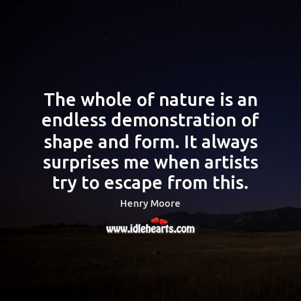The whole of nature is an endless demonstration of shape and form. Henry Moore Picture Quote