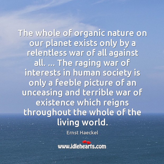 The whole of organic nature on our planet exists only by a Ernst Haeckel Picture Quote