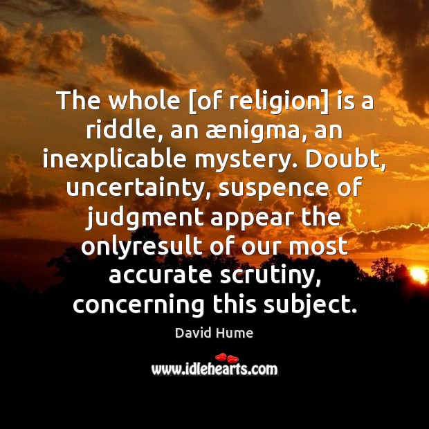 The whole [of religion] is a riddle, an ænigma, an inexplicable mystery. David Hume Picture Quote
