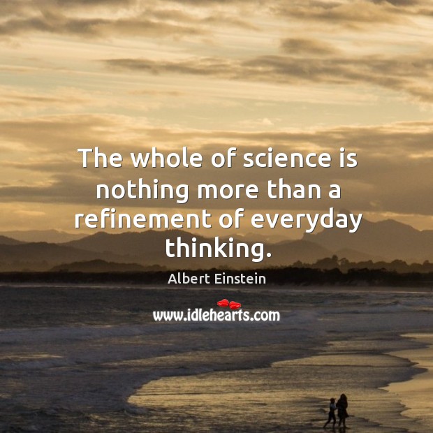 The whole of science is nothing more than a refinement of everyday thinking. Image