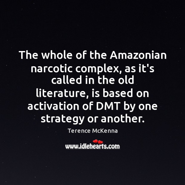 The whole of the Amazonian narcotic complex, as it’s called in the Terence McKenna Picture Quote