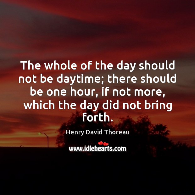 The whole of the day should not be daytime; there should be Henry David Thoreau Picture Quote