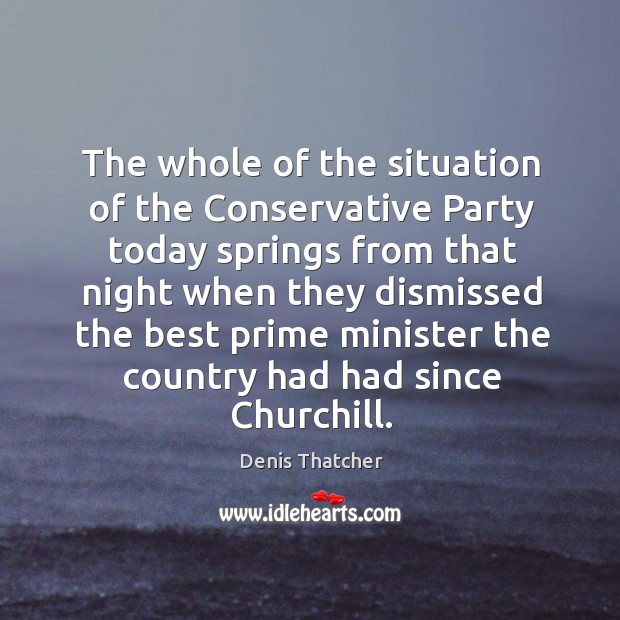 The whole of the situation of the conservative party today springs from that night Denis Thatcher Picture Quote