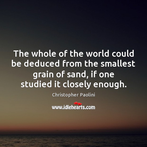 The whole of the world could be deduced from the smallest grain Christopher Paolini Picture Quote