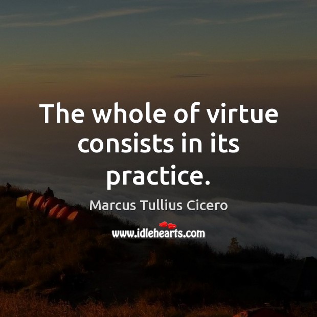 The whole of virtue consists in its practice. Image