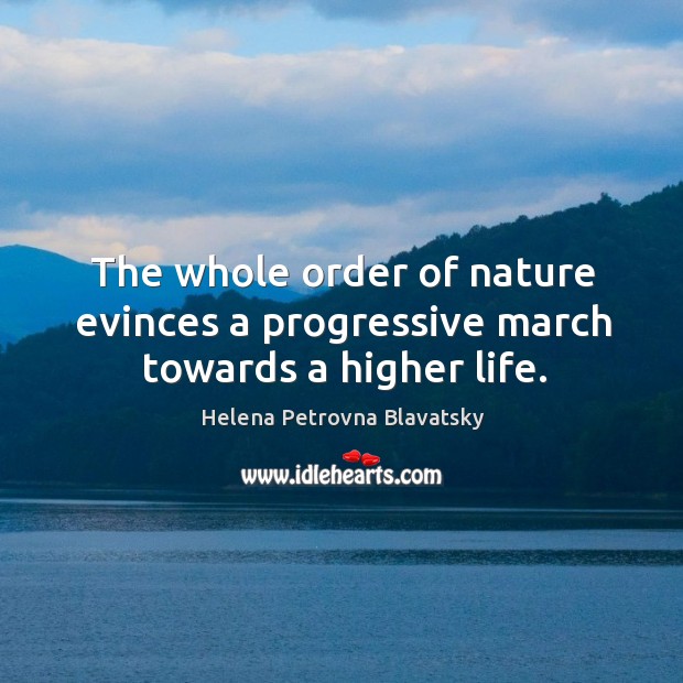 The whole order of nature evinces a progressive march towards a higher life. Helena Petrovna Blavatsky Picture Quote