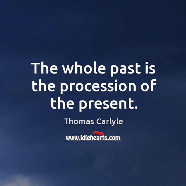 The whole past is the procession of the present. Past Quotes Image