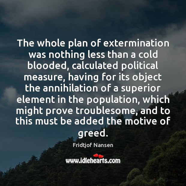 The whole plan of extermination was nothing less than a cold blooded, Fridtjof Nansen Picture Quote