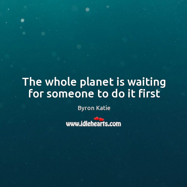 The whole planet is waiting for someone to do it first Image