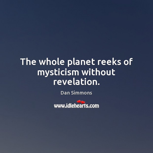 The whole planet reeks of mysticism without revelation. Dan Simmons Picture Quote