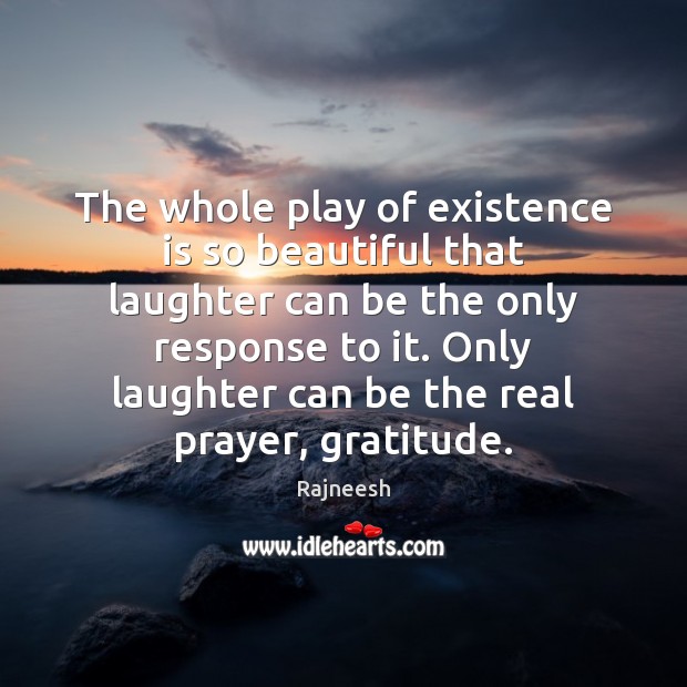The whole play of existence is so beautiful that laughter can be Rajneesh Picture Quote