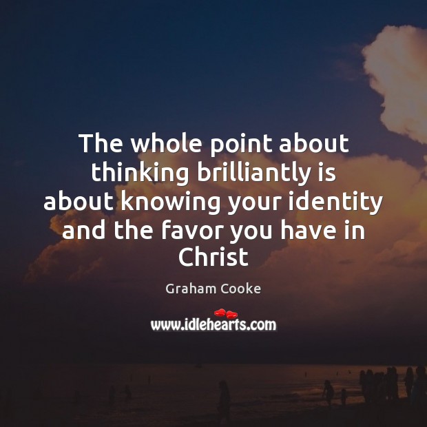 The whole point about thinking brilliantly is about knowing your identity and Graham Cooke Picture Quote