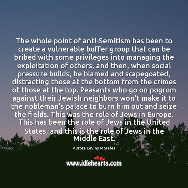 The whole point of anti-Semitism has been to create a vulnerable buffer 