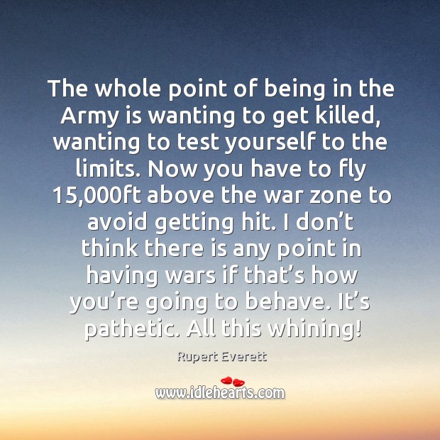 The whole point of being in the army is wanting to get killed Rupert Everett Picture Quote