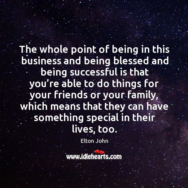 The whole point of being in this business and being blessed and being successful Being Successful Quotes Image