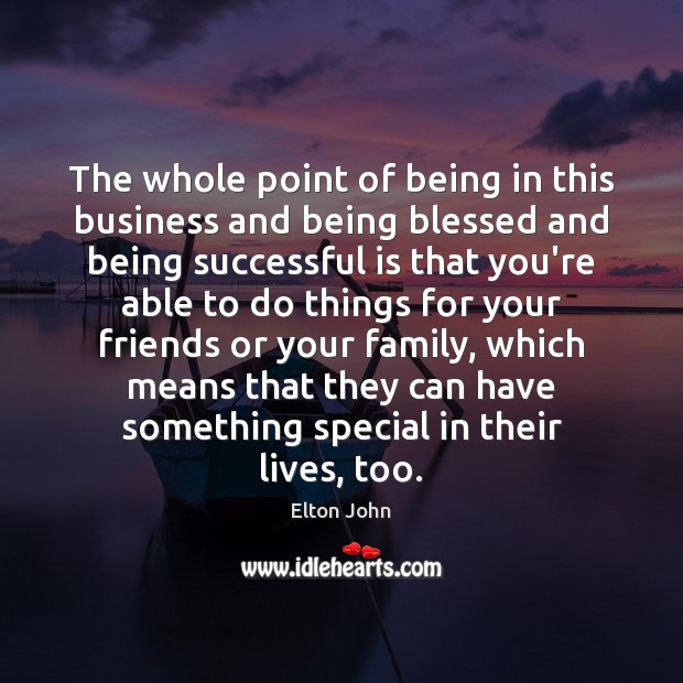 The whole point of being in this business and being blessed and Being Successful Quotes Image
