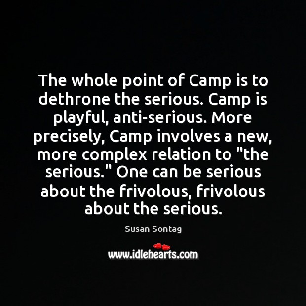 The whole point of Camp is to dethrone the serious. Camp is Susan Sontag Picture Quote