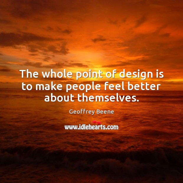 The whole point of design is to make people feel better about themselves. Geoffrey Beene Picture Quote