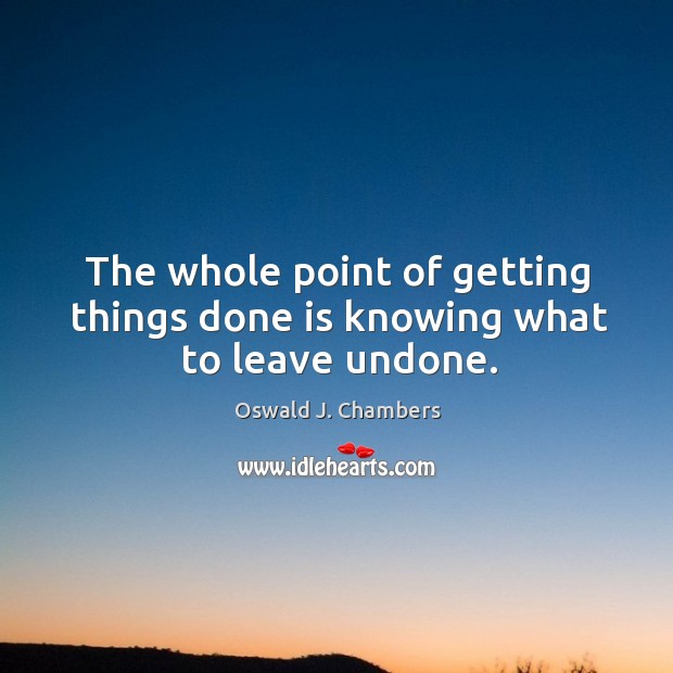 The whole point of getting things done is knowing what to leave undone. Image