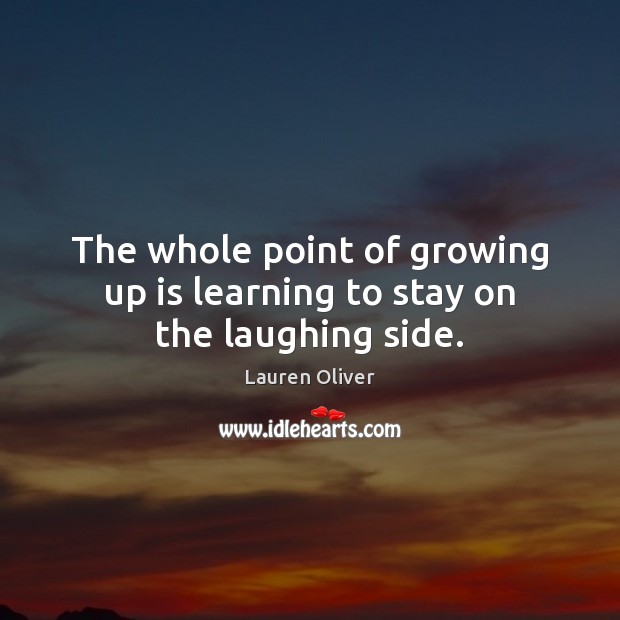 The whole point of growing up is learning to stay on the laughing side. Lauren Oliver Picture Quote