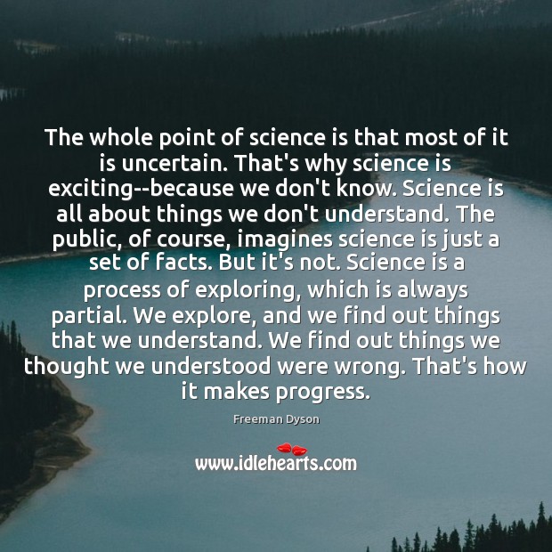 The whole point of science is that most of it is uncertain. Freeman Dyson Picture Quote