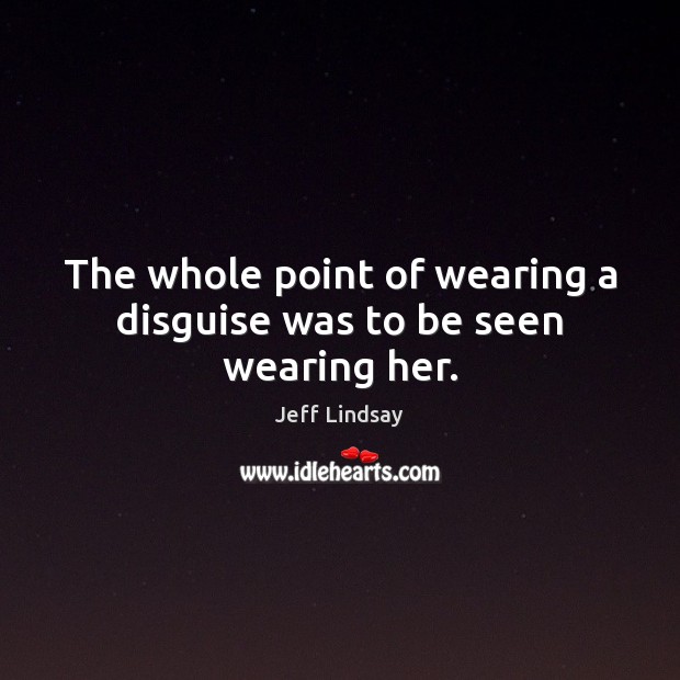 The whole point of wearing a disguise was to be seen wearing her. Jeff Lindsay Picture Quote