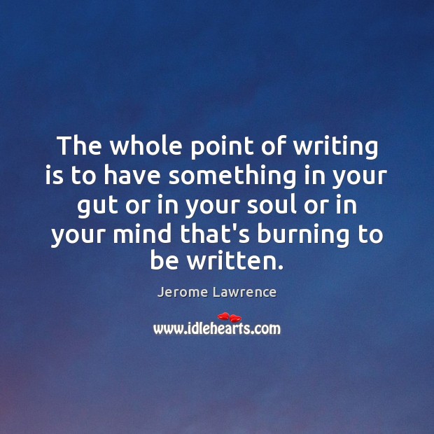 The whole point of writing is to have something in your gut Image