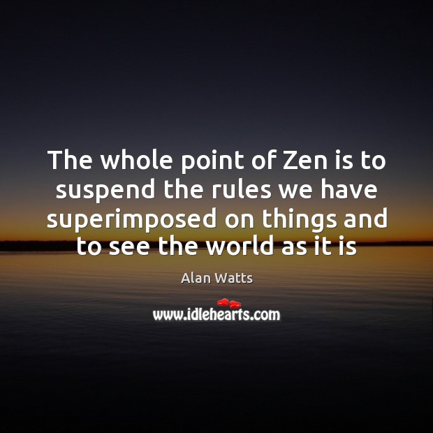 The whole point of Zen is to suspend the rules we have Alan Watts Picture Quote