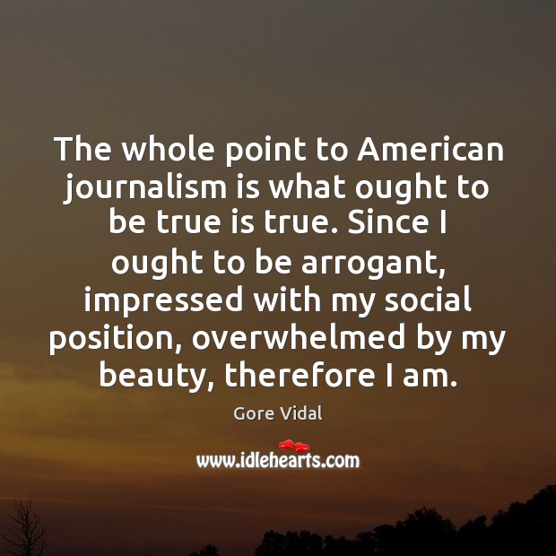 The whole point to American journalism is what ought to be true Gore Vidal Picture Quote