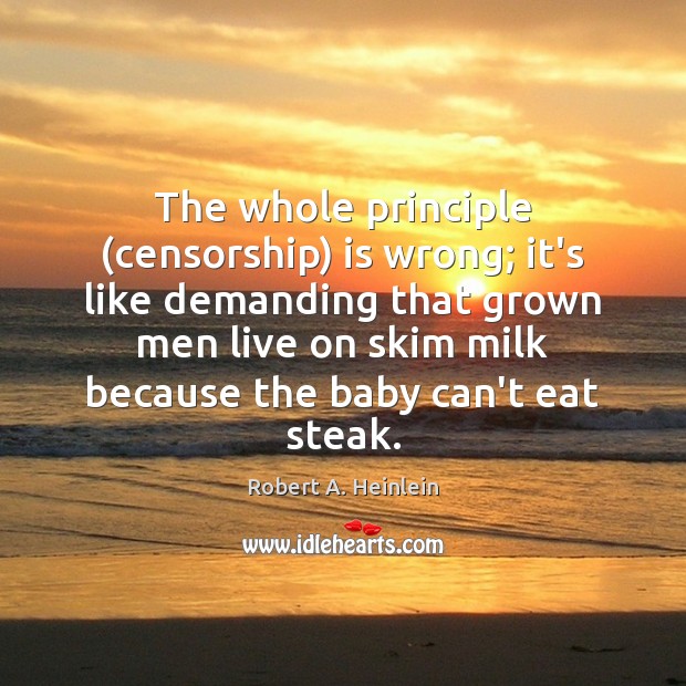 The whole principle (censorship) is wrong; it’s like demanding that grown men Robert A. Heinlein Picture Quote