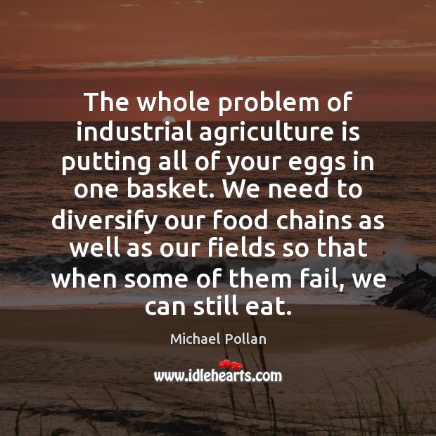 The whole problem of industrial agriculture is putting all of your eggs Agriculture Quotes Image