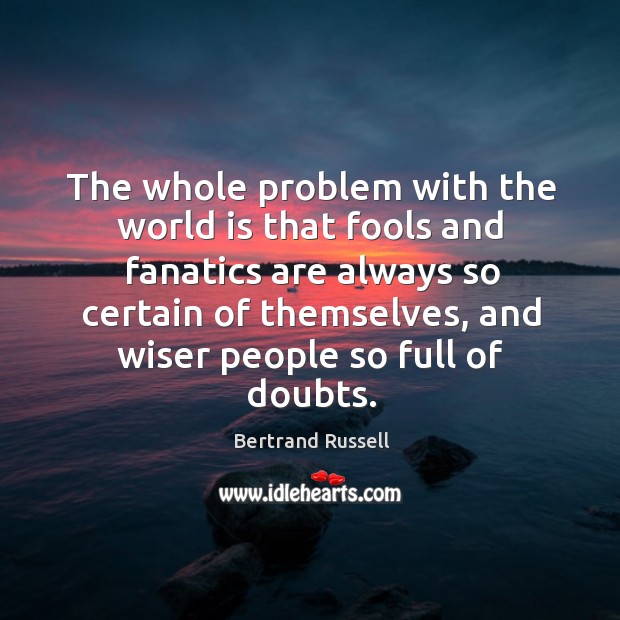 The whole problem with the world is that fools and fanatics are always so certain of Bertrand Russell Picture Quote