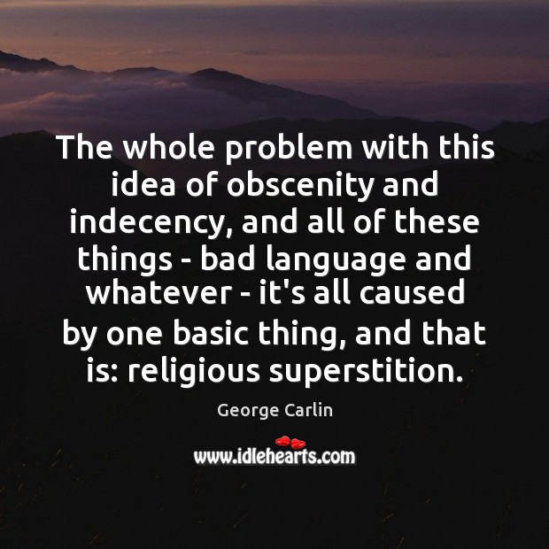 The whole problem with this idea of obscenity and indecency, and all George Carlin Picture Quote