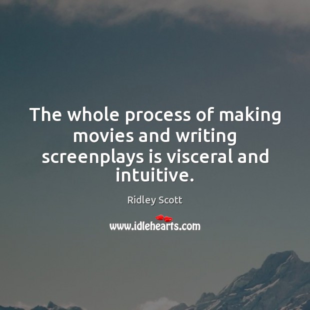 The whole process of making movies and writing screenplays is visceral and intuitive. Ridley Scott Picture Quote