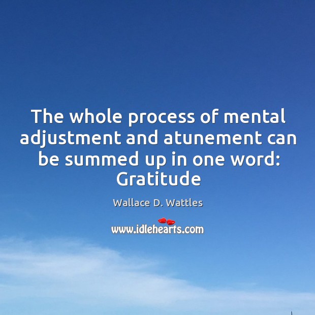 The whole process of mental adjustment and atunement can be summed up Wallace D. Wattles Picture Quote