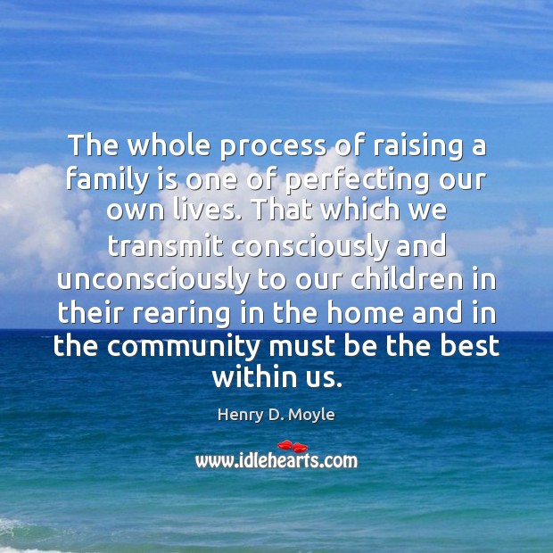 The whole process of raising a family is one of perfecting our Henry D. Moyle Picture Quote