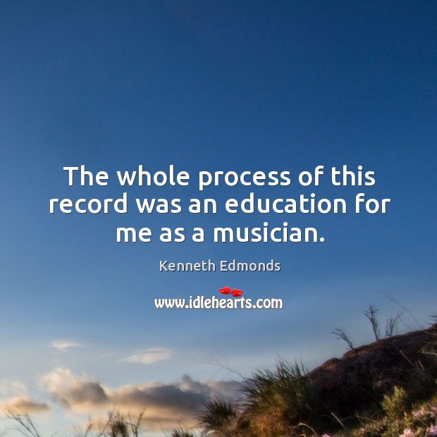 The whole process of this record was an education for me as a musician. Kenneth Edmonds Picture Quote