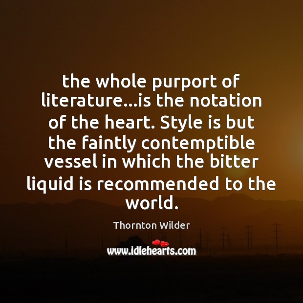 The whole purport of literature…is the notation of the heart. Style Thornton Wilder Picture Quote