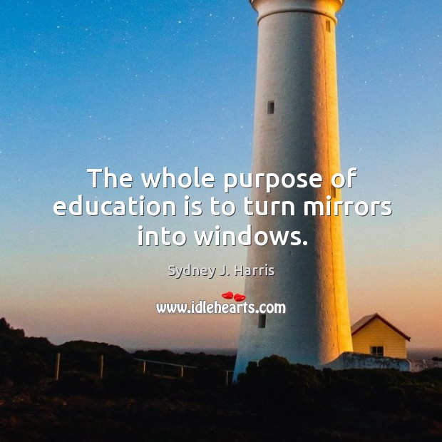 The whole purpose of education is to turn mirrors into windows. Sydney J. Harris Picture Quote