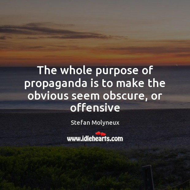 The whole purpose of propaganda is to make the obvious seem obscure, or offensive Stefan Molyneux Picture Quote