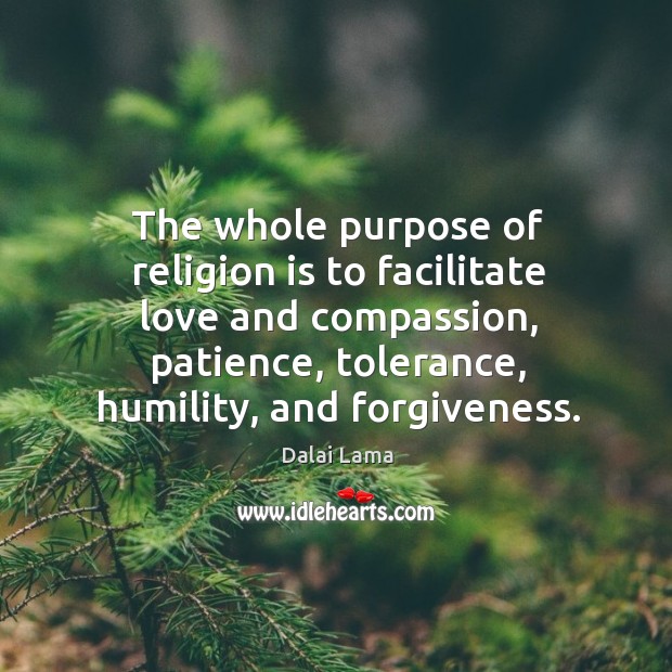 The whole purpose of religion is to facilitate love and compassion, patience, Dalai Lama Picture Quote