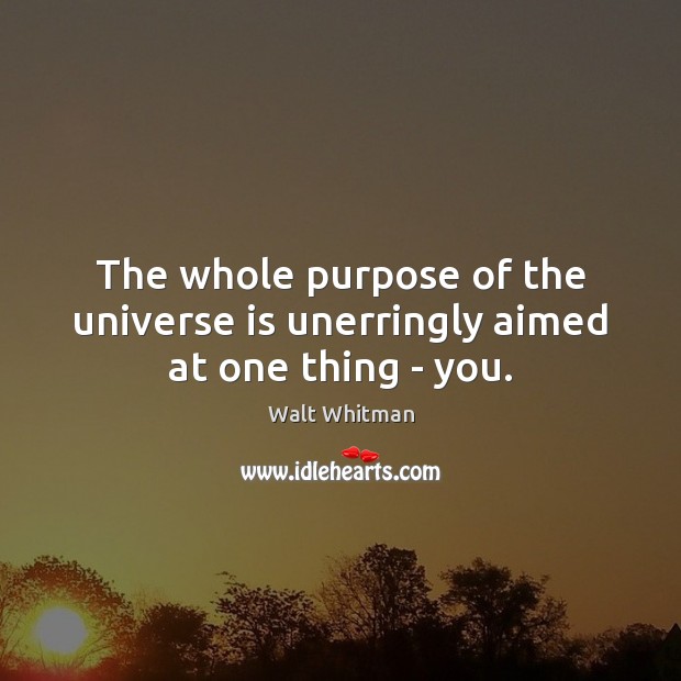 The whole purpose of the universe is unerringly aimed at one thing – you. Walt Whitman Picture Quote