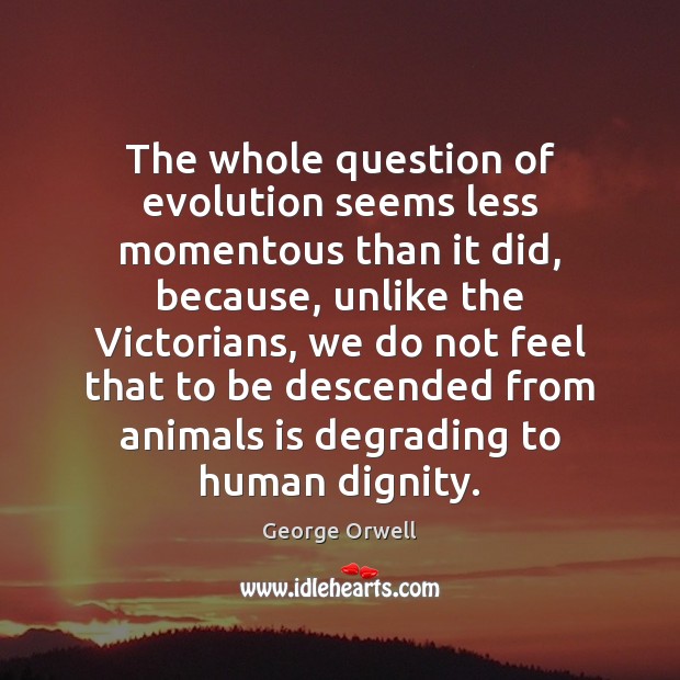 The whole question of evolution seems less momentous than it did, because, George Orwell Picture Quote