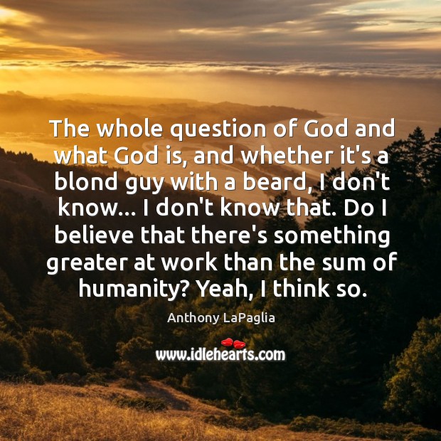 The whole question of God and what God is, and whether it’s Anthony LaPaglia Picture Quote
