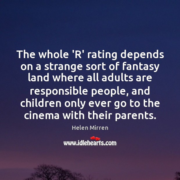 The whole ‘R’ rating depends on a strange sort of fantasy land Helen Mirren Picture Quote