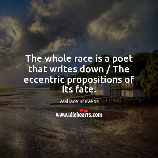 The whole race is a poet that writes down / The eccentric propositions of its fate. Wallace Stevens Picture Quote