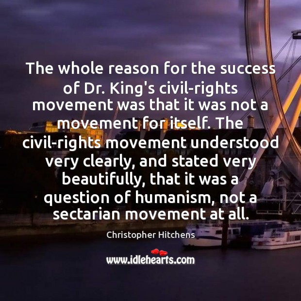 The whole reason for the success of Dr. King’s civil-rights movement was 