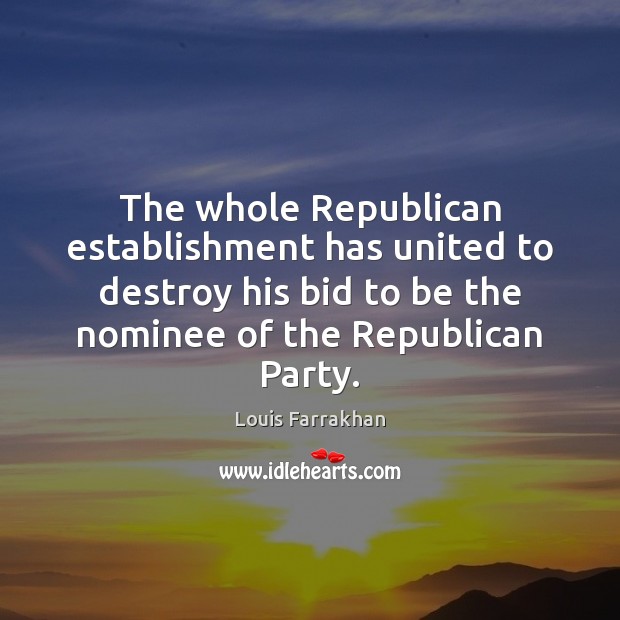 The whole Republican establishment has united to destroy his bid to be Louis Farrakhan Picture Quote