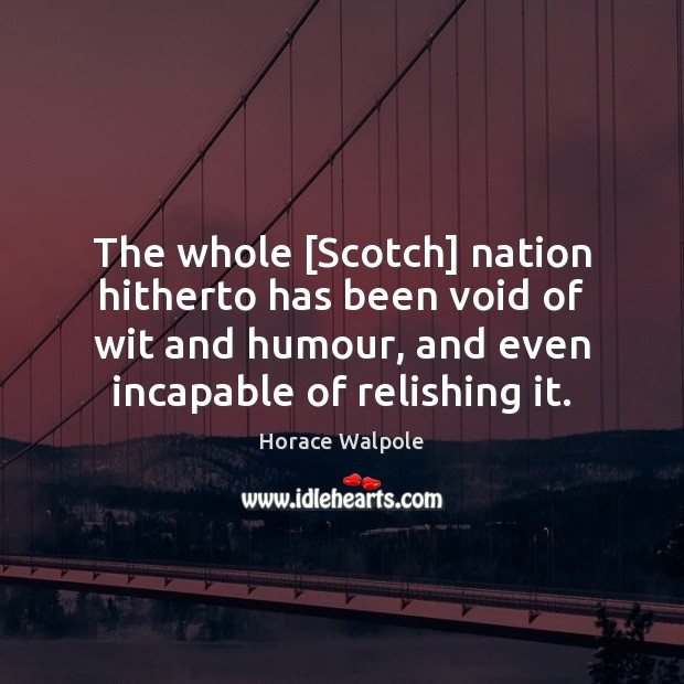 The whole [Scotch] nation hitherto has been void of wit and humour, Horace Walpole Picture Quote