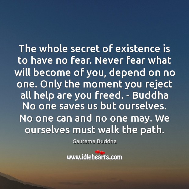 The whole secret of existence is to have no fear. Never fear Gautama Buddha Picture Quote